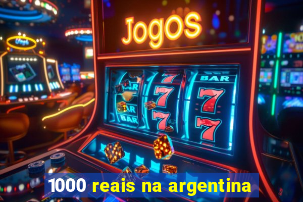 1000 reais na argentina